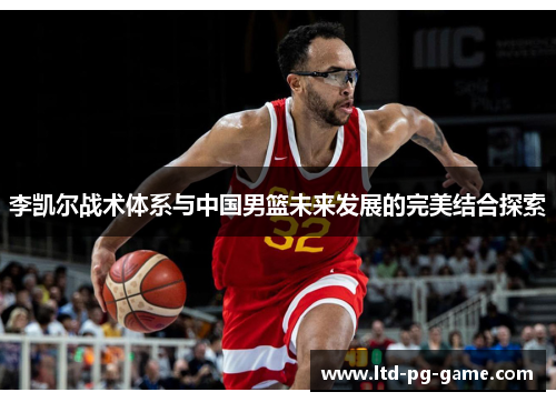 李凯尔战术体系与中国男篮未来发展的完美结合探索 李凯尔战术体系与中国男篮未来发展的完美结合探索