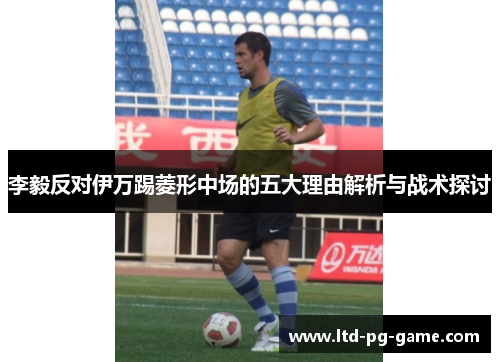 李毅反对伊万踢菱形中场的五大理由解析与战术探讨