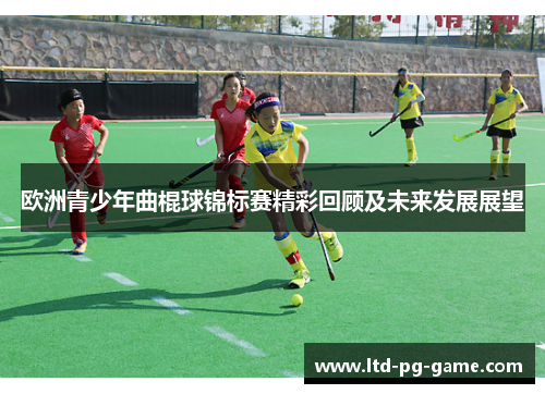欧洲青少年曲棍球锦标赛精彩回顾及未来发展展望