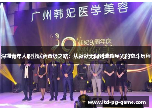 深圳青年人职业联赛晋级之路:从默默无闻到璀璨星光的奋斗历程 深圳青年人职业联赛晋级之路:从默默无闻到璀璨星光的奋斗历程