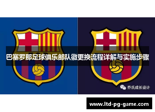 巴塞罗那足球俱乐部队徽更换流程详解与实施步骤 巴塞罗那足球俱乐部队徽更换流程详解与实施步骤