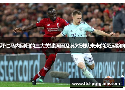拜仁马内回归的三大关键原因及其对球队未来的深远影响 拜仁马内回归的三大关键原因及其对球队未来的深远影响