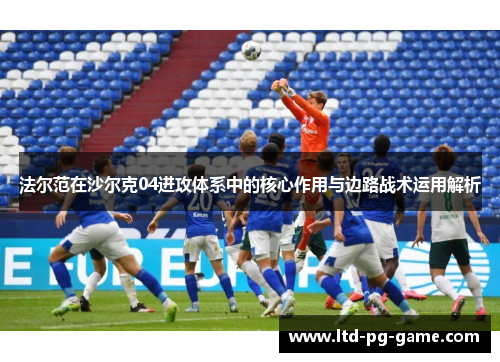法尔范在沙尔克04进攻体系中的核心作用与边路战术运用解析 法尔范在沙尔克04进攻体系中的核心作用与边路战术运用解析