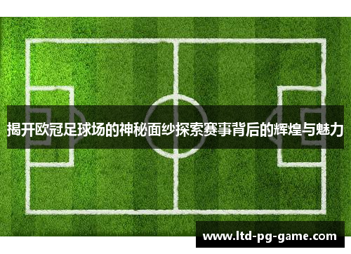 揭开欧冠足球场的神秘面纱探索赛事背后的辉煌与魅力 揭开欧冠足球场的神秘面纱探索赛事背后的辉煌与魅力