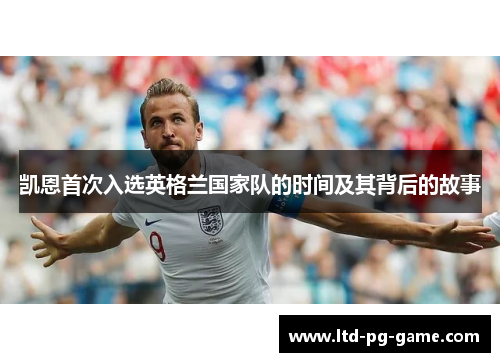 凯恩首次入选英格兰国家队的时间及其背后的故事 凯恩首次入选英格兰国家队的时间及其背后的故事