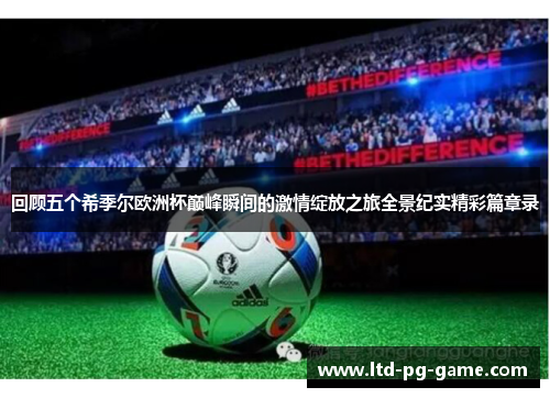 回顾五个希季尔欧洲杯巅峰瞬间的激情绽放之旅全景纪实精彩篇章录 回顾五个希季尔欧洲杯巅峰瞬间的激情绽放之旅全景纪实精彩篇章录
