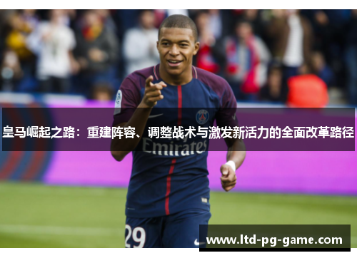 皇马崛起之路:重建阵容、调整战术与激发新活力的全面改革路径 皇马崛起之路:重建阵容、调整战术与激发新活力的全面改革路径