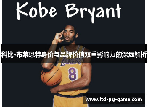 科比·布莱恩特身价与品牌价值双重影响力的深远解析 科比·布莱恩特身价与品牌价值双重影响力的深远解析