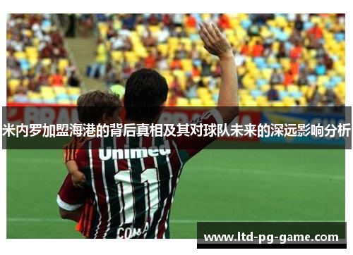 米内罗加盟海港的背后真相及其对球队未来的深远影响分析