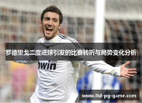罗德里戈二度进球引发的比赛转折与局势变化分析 罗德里戈二度进球引发的比赛转折与局势变化分析
