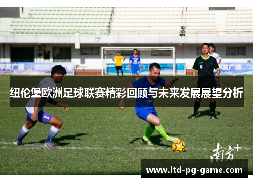 纽伦堡欧洲足球联赛精彩回顾与未来发展展望分析 纽伦堡欧洲足球联赛精彩回顾与未来发展展望分析