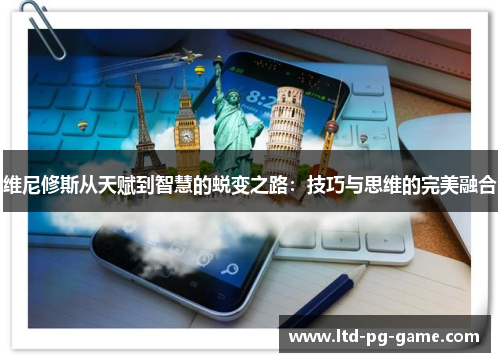 维尼修斯从天赋到智慧的蜕变之路:技巧与思维的完美融合 维尼修斯从天赋到智慧的蜕变之路:技巧与思维的完美融合