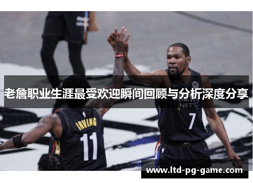 老詹职业生涯最受欢迎瞬间回顾与分析深度分享 老詹职业生涯最受欢迎瞬间回顾与分析深度分享