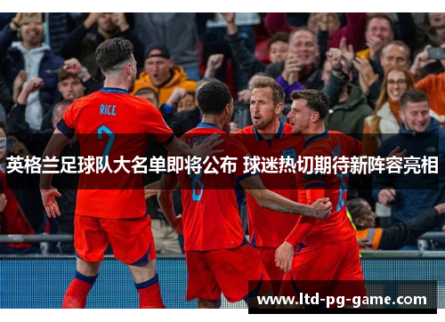 英格兰足球队大名单即将公布 球迷热切期待新阵容亮相