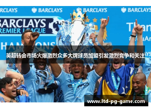 英超转会市场火爆激烈众多大牌球员加盟引发激烈竞争和关注 英超转会市场火爆激烈众多大牌球员加盟引发激烈竞争和关注