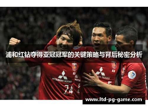 浦和红钻夺得亚冠冠军的关键策略与背后秘密分析