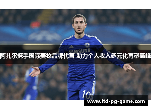 阿扎尔携手国际美妆品牌代言 助力个人收入多元化再攀高峰 阿扎尔携手国际美妆品牌代言 助力个人收入多元化再攀高峰