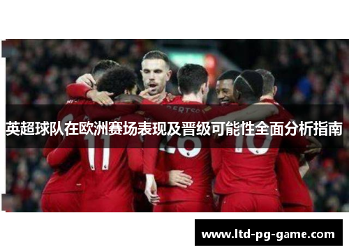 英超球队在欧洲赛场表现及晋级可能性全面分析指南 英超球队在欧洲赛场表现及晋级可能性全面分析指南