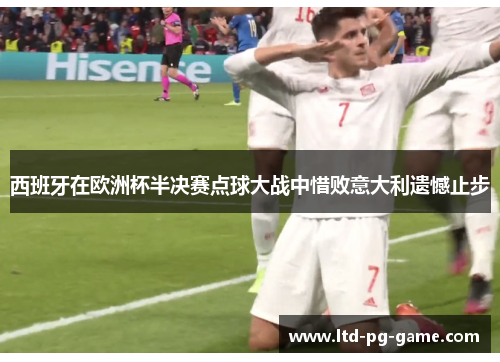西班牙在欧洲杯半决赛点球大战中惜败意大利遗憾止步 西班牙在欧洲杯半决赛点球大战中惜败意大利遗憾止步
