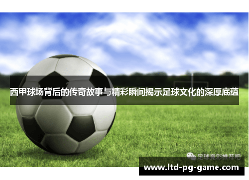 西甲球场背后的传奇故事与精彩瞬间揭示足球文化的深厚底蕴