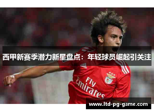 西甲新赛季潜力新星盘点：年轻球员崛起引关注