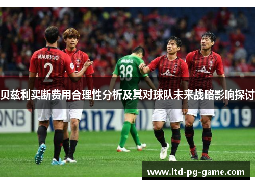 贝兹利买断费用合理性分析及其对球队未来战略影响探讨