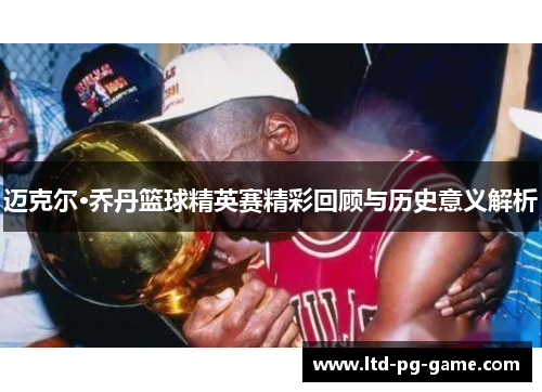 迈克尔·乔丹篮球精英赛精彩回顾与历史意义解析 迈克尔·乔丹篮球精英赛精彩回顾与历史意义解析