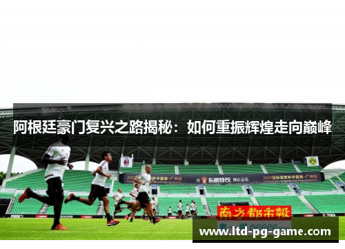 阿根廷豪门复兴之路揭秘：如何重振辉煌走向巅峰