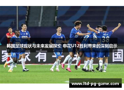 韩国足球现状与未来发展探索 申花U12胜利带来的深刻启示 韩国足球现状与未来发展探索 申花U12胜利带来的深刻启示