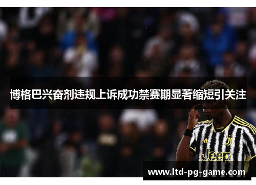 博格巴兴奋剂违规上诉成功禁赛期显著缩短引关注